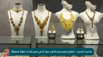 تحديث السبت.. ارتفاع سعر جرام الذهب عيار 21 في مصر يُحدث تحوّلاً ملحوظًا